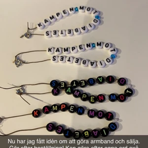 Egna armband - Hej!  Jag ska börja gör egna armband och undrar om du/ni vill köpa armband av mig där det står "kampen mot diabetes"   Gör detta för att det betyder väldigt mycket för mig. Eftersom jag själv lever med diabetes och psykiskohälsa så önskar jag att fler bär detta budskap!   Jag Kan göra efter era egna önskemål oxå.🙂 Pris: 50kr/st  För varje armband jag säljer så kommer 5 kr gå till något av dessa.  barndiabetes Aldrig ensam (psykisk ohälsa)  Cancerfonden.   Skicka gärna pm med beställning 
