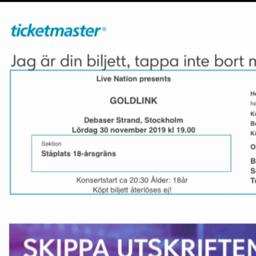 Säljer 4 goldlink biljetter till den 30 november. Säljes pga åldersgränsen:((( konserten är i Hornstull, Debaser strand. De är slutsålda överallt. 450kr/st.  Har sålt 2st nu så finns bara 2 kvar. Övrigt.