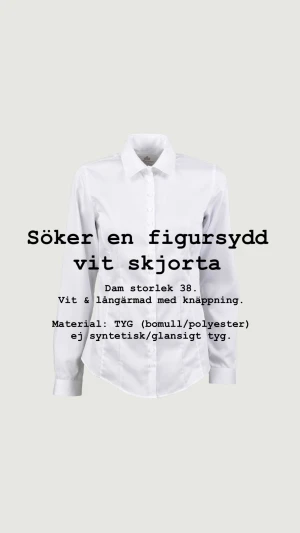 SÖKES: Vit figursydd skjorta - Söker en vit långärmad skjorta som är figursydd. // Storlek: 38 (dam). // Utseende: Vit, knappar, inget mönster. Långärmad med krage. // Material: Tyg (bomull, polyester etc). Måste kunna strykas med strykjärn (åtminstone på svag eller medel värme), därav ej en glansig eller plastig skjorta. || Pris: 0-100kr. Tack på förhand! :)
