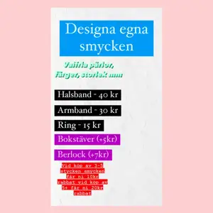 Hej! Priserna ser ni i första bilden, vid frågor så skriv till mig. Alla pärlorna ser ni i de två andra bilderna. Frakten kostar 12kr så länge allting inte väger över 50gram, då kostar det 24kr men jag meddelar isåfall.